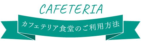 カフェテリア食堂のご利用方法